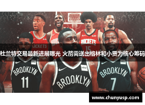 杜兰特交易最新进展曝光 火箭需送出格林和小贾为核心筹码