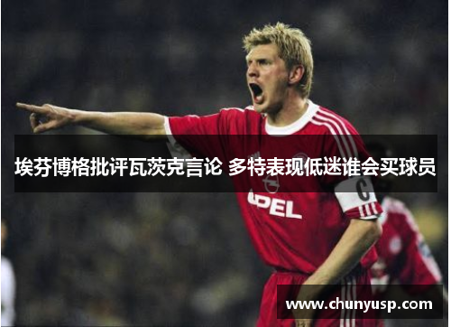 埃芬博格批评瓦茨克言论 多特表现低迷谁会买球员