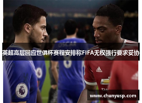 英超高层回应世俱杯赛程安排称FIFA无权强行要求妥协