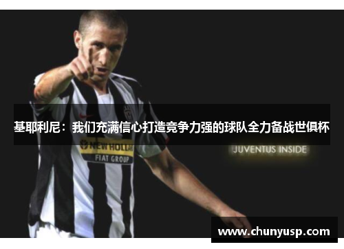 基耶利尼：我们充满信心打造竞争力强的球队全力备战世俱杯