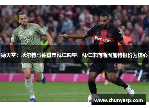 德天空：沃尔特马德重申拜仁愿望，拜仁未向斯图加特报价为核心