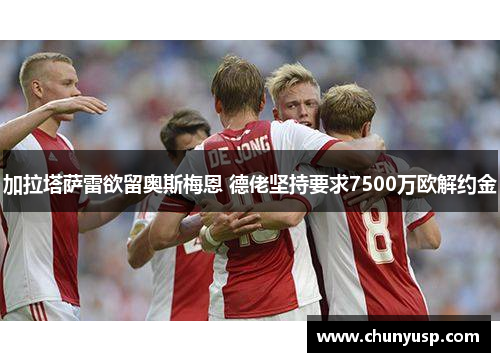 加拉塔萨雷欲留奥斯梅恩 德佬坚持要求7500万欧解约金